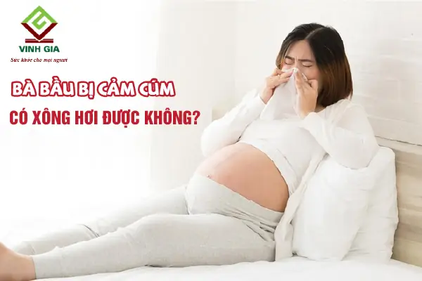Bà Bầu Có Nên Xông Khi Bị Cảm Cúm