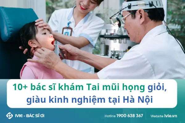 Bác Sĩ Khám Tai Mũi Họng Giỏi Ở Hà Nội