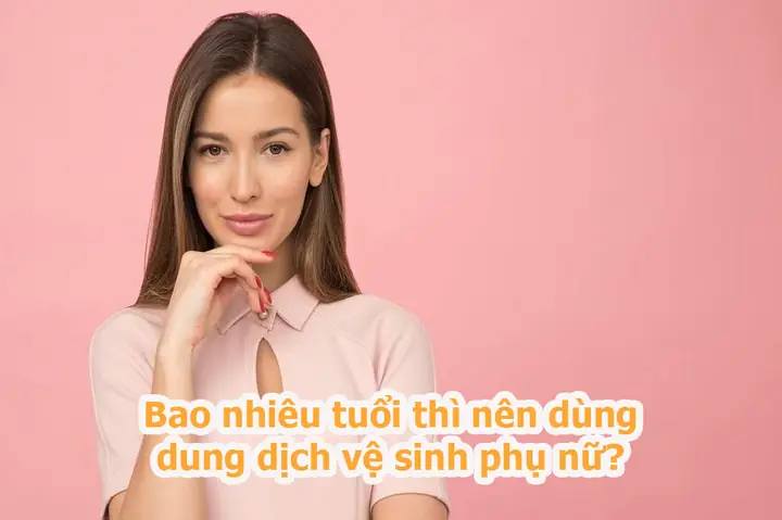Bao Nhiêu Tuổi Thì Nên Dùng Dung Dịch Vệ Sinh