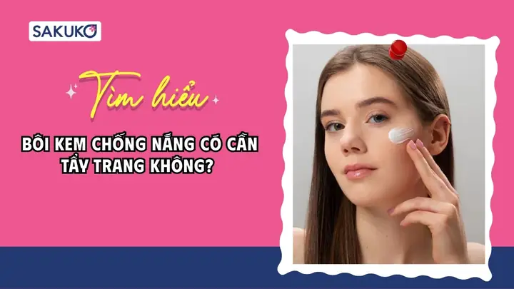 Bôi Kem Chống Nắng Có Cần Tẩy Trang
