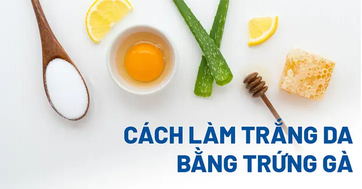 Cách Làm Mặt Nạ Trứng Gà Trắng Da