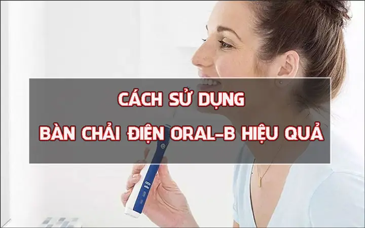 Cách Sử Dụng Bàn Chải Điện Oral B