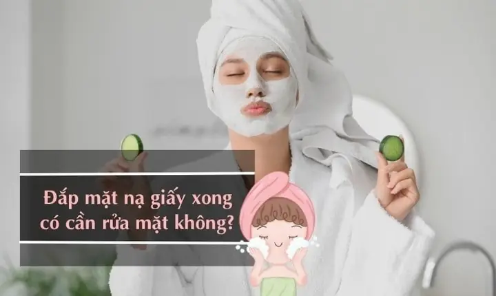 Đắp Mặt Nạ Giấy Xong Có Rửa Mặt Không Đắp Mặt Nạ Giấy Xong Có Rửa Mặt Không