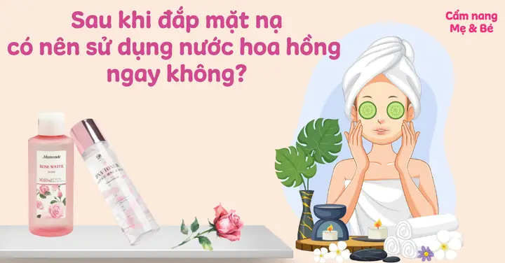 Dùng Nước Hoa Hồng Sau Khi Đắp Mặt Nạ