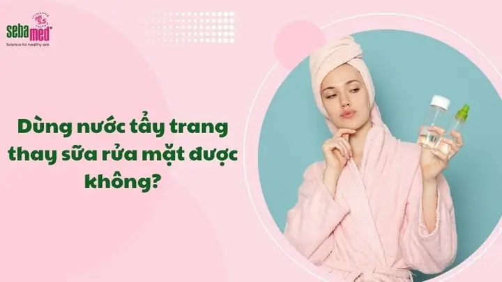Dùng Nước Tẩy Trang Thay Sữa Rửa Mặt Được Không
