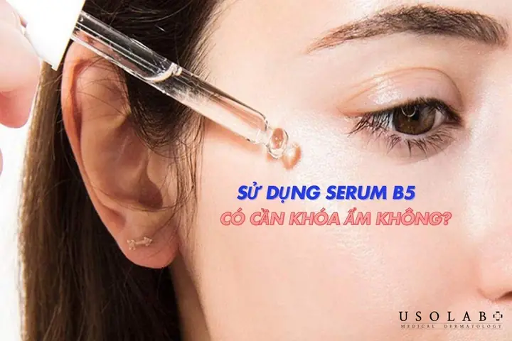 Dùng Serum B5 Có Cần Khoá Ẩm Không Dùng Serum B5 Có Cần Khoá Ẩm Không