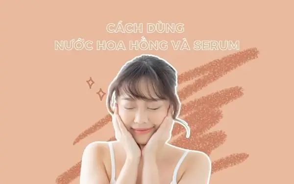 Dùng Serum Trước Hay Nước Hoa Hồng Trước Dùng Serum Trước Hay Nước Hoa Hồng Trước