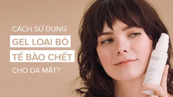 Hướng Dẫn Sử Dụng Gel Tẩy Tế Bào Chết