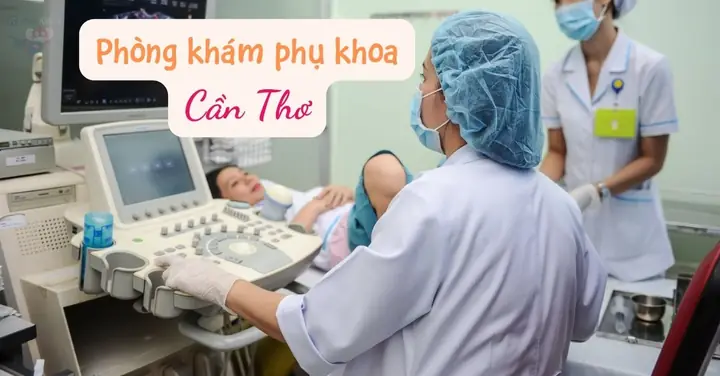 Khám Phụ Khoa Nữ Ở Cần Thơ