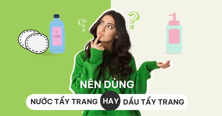 Nên Dùng Tẩy Trang Dầu Hay Nước