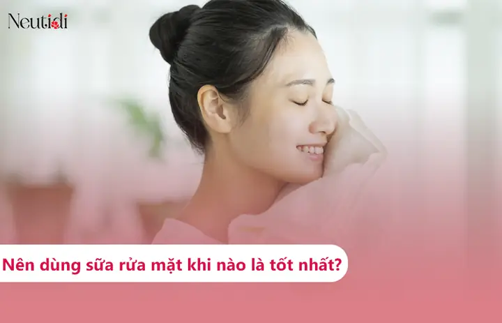 Nên Rửa Sữa Rửa Mặt Khi Nào