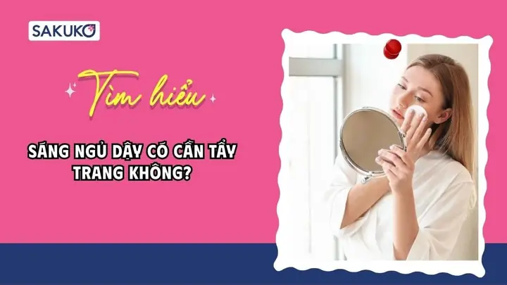 Sáng Ngủ Dậy Có Nên Tẩy Trang Sáng Ngủ Dậy Có Nên Tẩy Trang