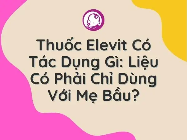 Thuốc Elevit Bầu Có Tác Dụng Gì