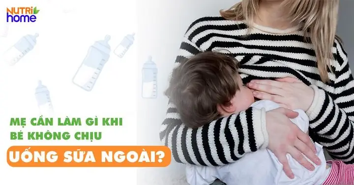 Trẻ Không Chịu Uống Sữa Ngoài Phải Làm Sao